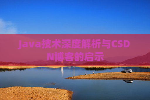 Java技术深度解析与CSDN博客的启示
